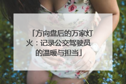 方向盘后的万家灯火：记录公交驾驶员的温暖与担当