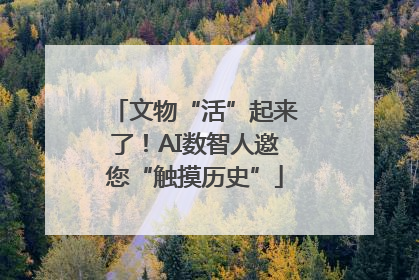 文物“活”起来了！AI数智人邀您“触摸历史”