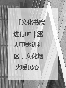 文化书院进行时｜露天电影进社区，文化烟火暖民心