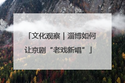 文化观察｜淄博如何让京剧“老戏新唱”