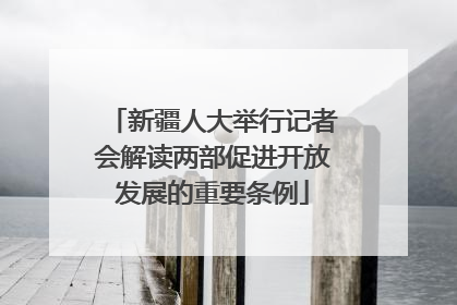 新疆人大举行记者会解读两部促进开放发展的重要条例