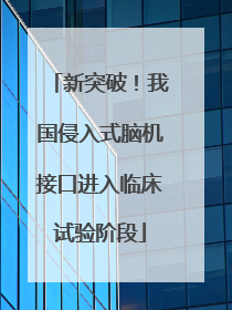 新突破！我国侵入式脑机接口进入临床试验阶段