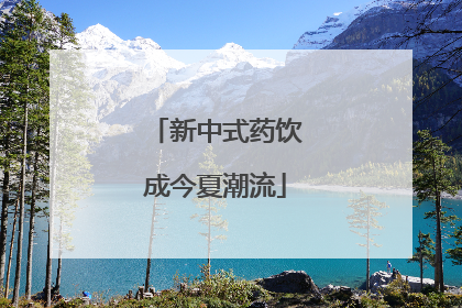 新中式药饮成今夏潮流