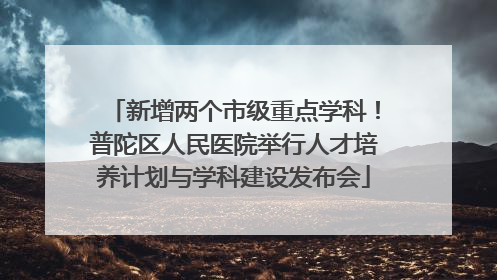 新增两个市级重点学科！普陀区人民医院举行人才培养计划与学科建设发布会