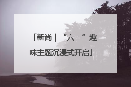 新尚｜“六一”趣味主题沉浸式开启