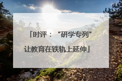 时评：“研学专列”让教育在铁轨上延伸