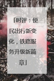 时评：便民出行新变化，铁路服务升级新篇章