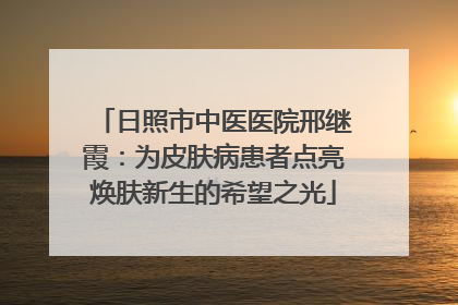 日照市中医医院邢继霞：为皮肤病患者点亮焕肤新生的希望之光