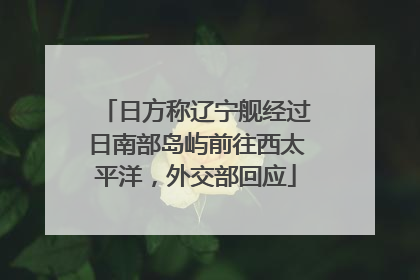 日方称辽宁舰经过日南部岛屿前往西太平洋，外交部回应