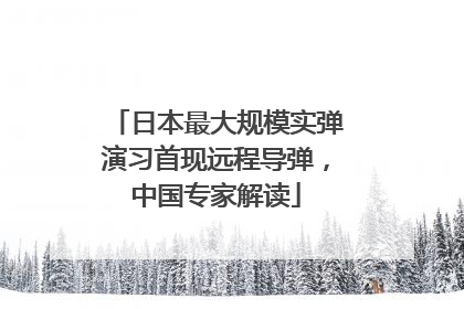 日本最大规模实弹演习首现远程导弹，中国专家解读