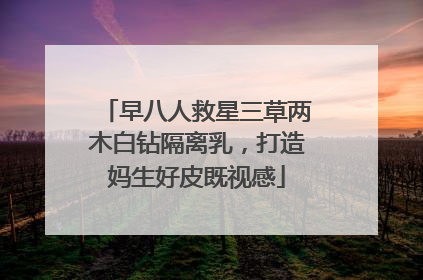 早八人救星三草两木白钻隔离乳，打造妈生好皮既视感