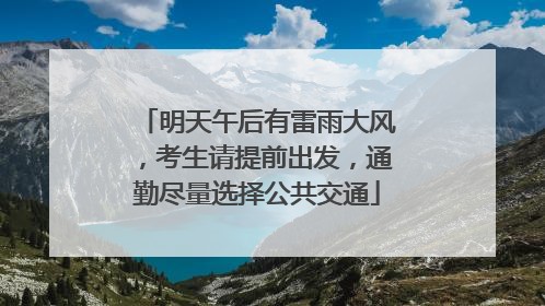 明天午后有雷雨大风，考生请提前出发，通勤尽量选择公共交通
