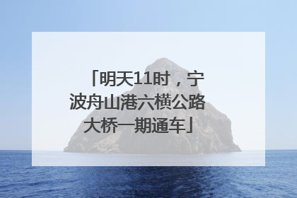 明天11时，宁波舟山港六横公路大桥一期通车