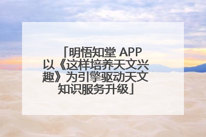 明悟知堂 APP以《这样培养天文兴趣》为引擎驱动天文知识服务升级