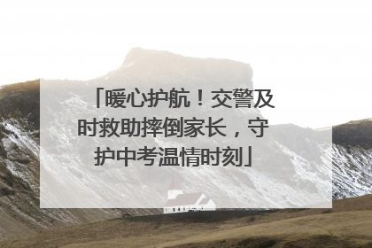 暖心护航！交警及时救助摔倒家长，守护中考温情时刻