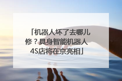 机器人坏了去哪儿修？具身智能机器人4S店将在京亮相