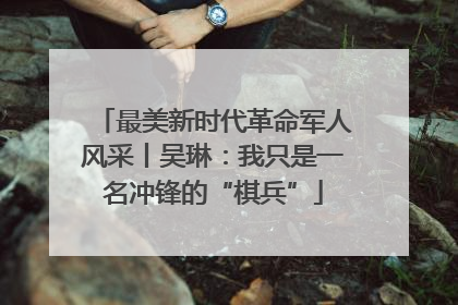 最美新时代革命军人风采丨吴琳：我只是一名冲锋的“棋兵”