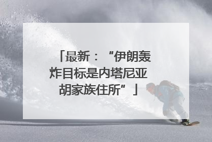 最新：“伊朗轰炸目标是内塔尼亚胡家族住所”