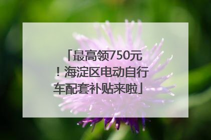 最高领750元！海淀区电动自行车配套补贴来啦