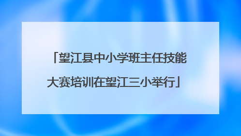 望江县中小学班主任技能大赛培训在望江三小举行