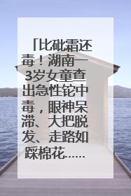 比砒霜还毒！湖南一3岁女童查出急性铊中毒，眼神呆滞、大把脱发、走路如踩棉花……
