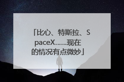 比心、特斯拉、SpaceX……现在的情况有点微妙