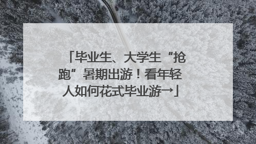 毕业生、大学生“抢跑”暑期出游！看年轻人如何花式毕业游→