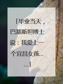 毕业当天，巴基斯坦博士说：我爱上一个宜昌女孩……