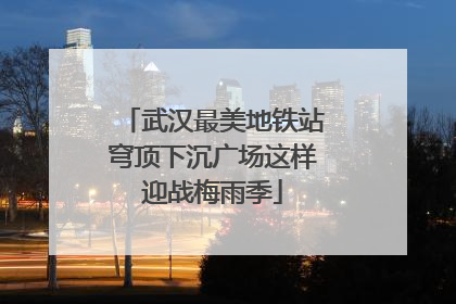 武汉最美地铁站穹顶下沉广场这样迎战梅雨季