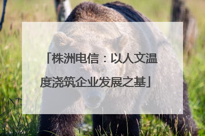 株洲电信：以人文温度浇筑企业发展之基