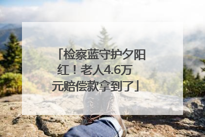 检察蓝守护夕阳红！老人4.6万元赔偿款拿到了