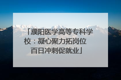 濮阳医学高等专科学校：凝心聚力拓岗位 百日冲刺促就业