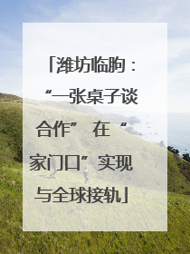 潍坊临朐：“一张桌子谈合作” 在“家门口”实现与全球接轨