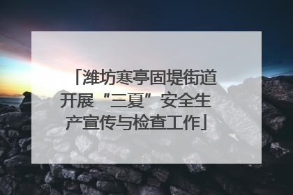 潍坊寒亭固堤街道开展“三夏”安全生产宣传与检查工作