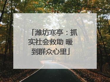 潍坊寒亭：抓实社会救助 暖到群众心里