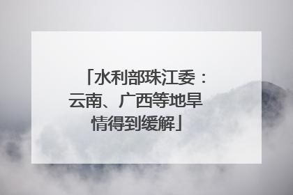 水利部珠江委：云南、广西等地旱情得到缓解