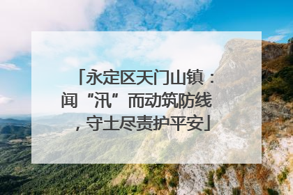 永定区天门山镇：闻“汛”而动筑防线，守土尽责护平安