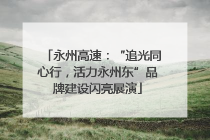 永州高速：“追光同心行，活力永州东”品牌建设闪亮展演