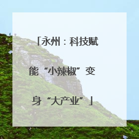 永州：科技赋能“小辣椒”变身“大产业”