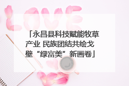 永昌县科技赋能牧草产业 民族团结共绘戈壁“绿富美”新画卷