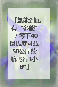 氢能到底有“多能”？零下40摄氏度可载50公斤续航飞行3小时
