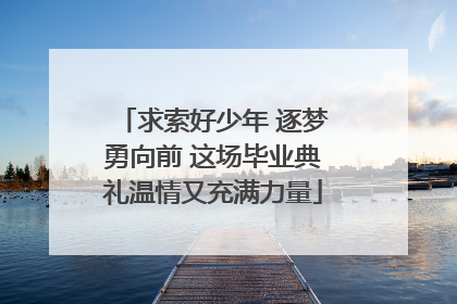 求索好少年 逐梦勇向前 这场毕业典礼温情又充满力量