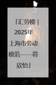 汇劳模｜2025年上海市劳动模范——符欣怡