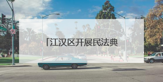江汉区开展民法典宣传月普法进快递物流行业暨“法商融合面对面”活动