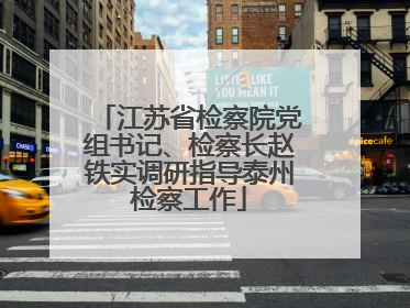 江苏省检察院党组书记、检察长赵铁实调研指导泰州检察工作