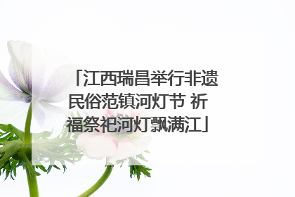 江西瑞昌举行非遗民俗范镇河灯节 祈福祭祀河灯飘满江