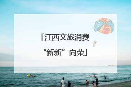 江西文旅消费“新新”向荣
