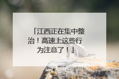 江西正在集中整治！高速上这些行为注意了！