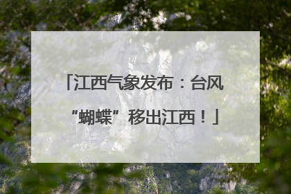 江西气象发布：台风“蝴蝶”移出江西！