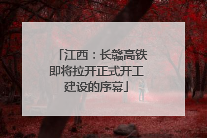 江西：长赣高铁即将拉开正式开工建设的序幕